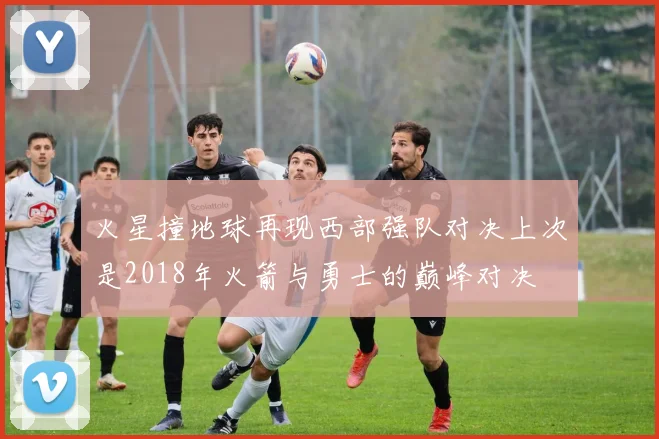 火星撞地球再现西部强队对决上次是2018年火箭与勇士的巅峰对决