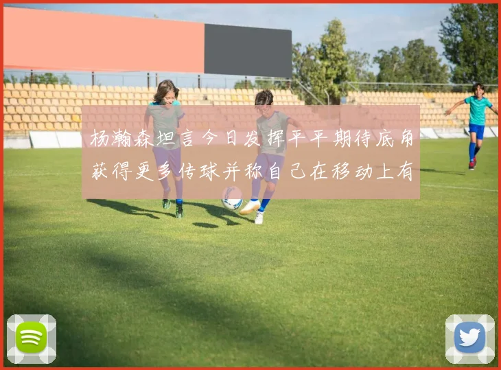 杨瀚森坦言今日发挥平平期待底角获得更多传球并称自己在移动上有所进步
