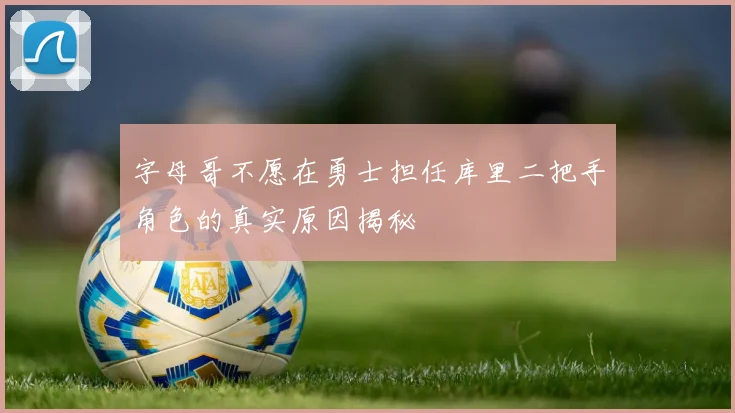字母哥不愿在勇士担任库里二把手角色的真实原因揭秘
