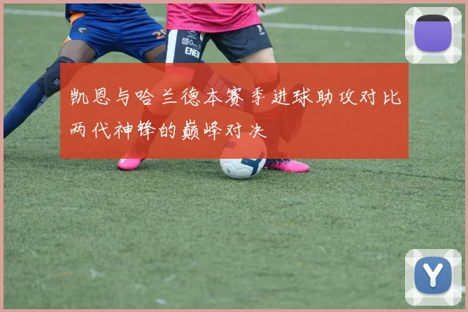 凯恩与哈兰德本赛季进球助攻对比两代神锋的巅峰对决